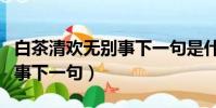 白茶清欢无别事下一句是什么(白茶清欢无别事下一句)