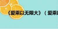 《爱乘以无限大》(爱乘以无限大歌词)