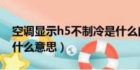 空调显示h5不制冷是什么问题(空调显示h5什么意思)