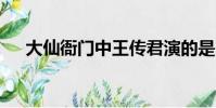 大仙衙门中王传君演的是(大仙衙门2)
