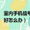 室内手机信号不好怎么办呀（室内手机信号不好怎么办）