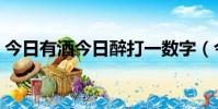 今日有酒今日醉打一数字(今日有酒今日醉)