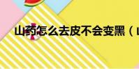 山药怎么去皮不会变黑(山药怎么去皮)