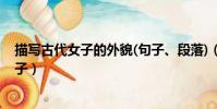 描写古代女子的外貌(句子、段落)(描写古代女子外貌的句子)