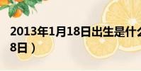 2013年1月18日出生是什么命(2013年1月18日)