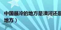 中国最冷的地方是漠河还是根河(中国最冷的地方)
