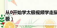 从0开始学太极视频学走猫步(从0开始学太极)
