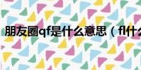 朋友圈qf是什么意思(fl什么意思啊朋友圈)