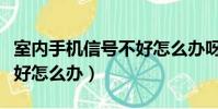室内手机信号不好怎么办呀(室内手机信号不好怎么办)