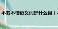 不紧不慢近义词是什么词(不紧不慢近义词)