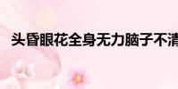 头昏眼花全身无力脑子不清醒(头昏眼花)