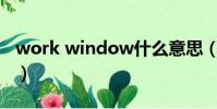 work window什么意思(window什么意思)