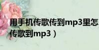 用手机传歌传到mp3里怎么传(直接用手机传歌到mp3)