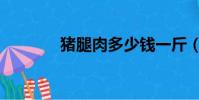 猪腿肉多少钱一斤(猪腿肉)