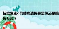 抗维生素d佝偻病遗传是显性还是隐性(抗维生素d佝偻病遗传方式)