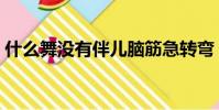 什么舞没有伴儿脑筋急转弯(什么舞没有伴)