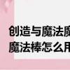 创造与魔法魔法棒怎么用火魔法（创造与魔法魔法棒怎么用）