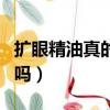 扩眼精油真的有用吗知乎（扩眼精油真的有用吗）