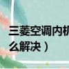 三菱空调内机滴水怎么解决（空调内机滴水怎么解决）