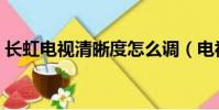 长虹电视清晰度怎么调(电视清晰度怎么调)
