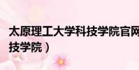 太原理工大学科技学院官网(太原理工大学科技学院)