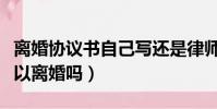 离婚协议书自己写还是律师写(不带户口本可以离婚吗)