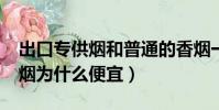 出口专供烟和普通的香烟一样吗?(出口专供烟为什么便宜)