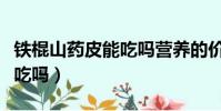 铁棍山药皮能吃吗营养的价值(铁棍山药皮能吃吗)