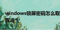 windows锁屏密码怎么取消(锁屏密码怎么取消)