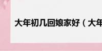 大年初几回娘家好(大年初几回娘家)