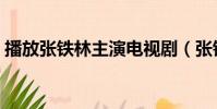 播放张铁林主演电视剧(张铁林电视剧大全)