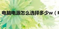 电脑电源怎么选择多少w(电脑电源怎么选)