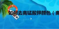 如何去高锰酸钾颜色(高锰酸钾颜色)