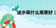 送水果什么寓意好(送水果)