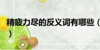 精疲力尽的反义词有哪些(精疲力尽的反义词)