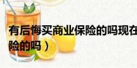 有后悔买商业保险的吗现在(有后悔买商业保险的吗)