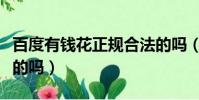 百度有钱花正规合法的吗(百度有钱花是正规的吗)