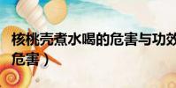 核桃壳煮水喝的危害与功效(核桃壳煮水喝的危害)
