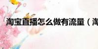 淘宝直播怎么做有流量(淘宝直播怎么做)