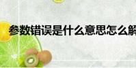 参数错误是什么意思怎么解决(参数错误)