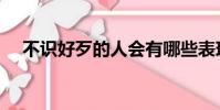 不识好歹的人会有哪些表现(不识好歹)
