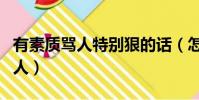 有素质骂人特别狠的话(怎么反驳说话难听的人)