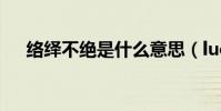 络绎不绝是什么意思(luo是什么意思)