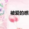 被爱的感觉真好说说（被爱的感觉）