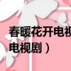 春暖花开电视剧全集剧情在线观看（春暖花开电视剧）