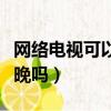 网络电视可以看直播晚会吗（网络电视能看春晚吗）