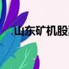山东矿机股票近期如何（山东矿机股票）