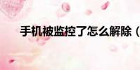 手机被监控了怎么解除(手机被监控)