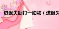 进退失据打一动物(进退失据是什么意思)