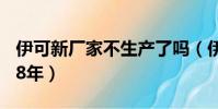 伊可新厂家不生产了吗(伊可新停产了吗2018年)
